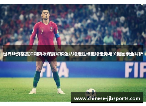 世界杯资格赛冲刺阶段深度解读强队稳定性谁更稳走势与关键因素全解析