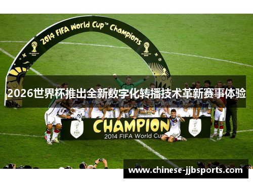 2026世界杯推出全新数字化转播技术革新赛事体验 2026世界杯推出全新数字化转播技术革新赛事体验