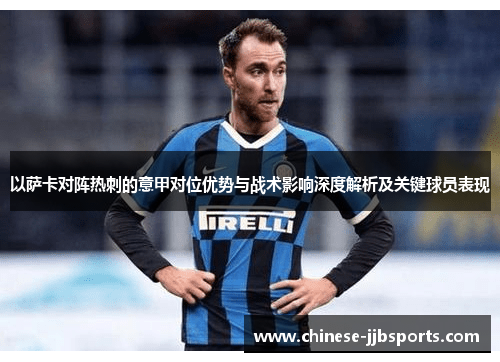 以萨卡对阵热刺的意甲对位优势与战术影响深度解析及关键球员表现 以萨卡对阵热刺的意甲对位优势与战术影响深度解析及关键球员表现
