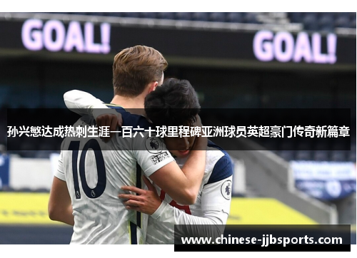 孙兴慜达成热刺生涯一百六十球里程碑亚洲球员英超豪门传奇新篇章