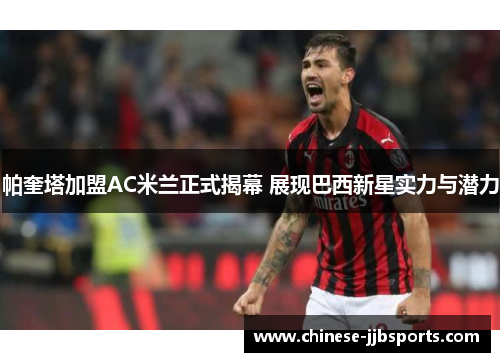 帕奎塔加盟AC米兰正式揭幕 展现巴西新星实力与潜力