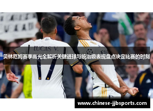 贝林厄姆赛季高光全解析关键进球与统治级表现盘点决定比赛的时刻 贝林厄姆赛季高光全解析关键进球与统治级表现盘点决定比赛的时刻
