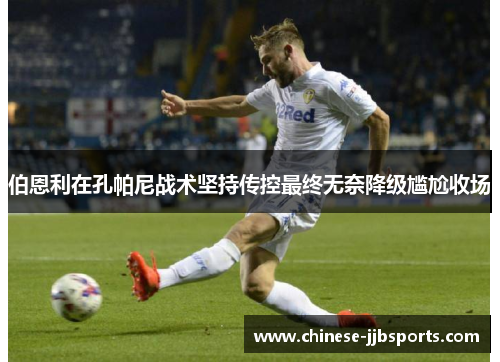伯恩利在孔帕尼战术坚持传控最终无奈降级尴尬收场 伯恩利在孔帕尼战术坚持传控最终无奈降级尴尬收场
