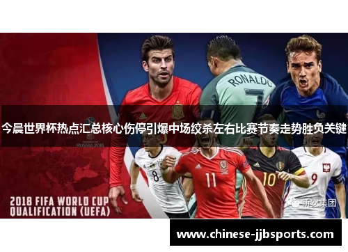 今晨世界杯热点汇总核心伤停引爆中场绞杀左右比赛节奏走势胜负关键 今晨世界杯热点汇总核心伤停引爆中场绞杀左右比赛节奏走势胜负关键