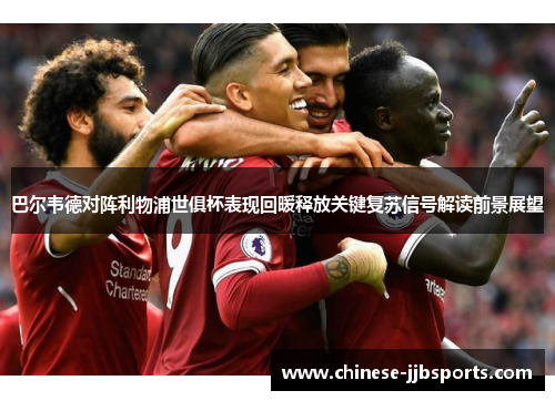 巴尔韦德对阵利物浦世俱杯表现回暖释放关键复苏信号解读前景展望 巴尔韦德对阵利物浦世俱杯表现回暖释放关键复苏信号解读前景展望