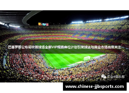 巴塞罗那公布诺坎普球场全新VIP观赛席位计划引发球迷与商业市场高度关注 巴塞罗那公布诺坎普球场全新VIP观赛席位计划引发球迷与商业市场高度关注