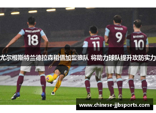 尤尔根斯特兰德拉森租借加盟狼队 将助力球队提升攻防实力 尤尔根斯特兰德拉森租借加盟狼队 将助力球队提升攻防实力