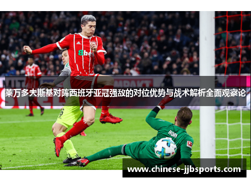 莱万多夫斯基对阵西班牙亚冠强敌的对位优势与战术解析全面观察论 莱万多夫斯基对阵西班牙亚冠强敌的对位优势与战术解析全面观察论